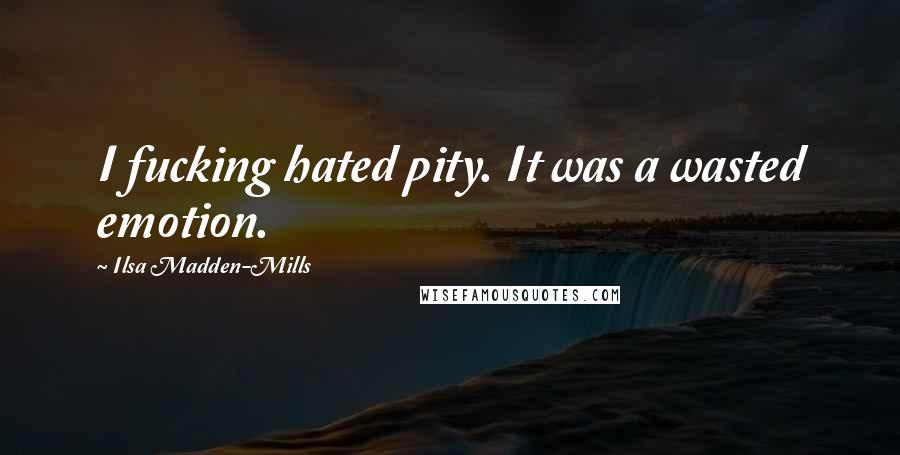 Ilsa Madden-Mills Quotes: I fucking hated pity. It was a wasted emotion.