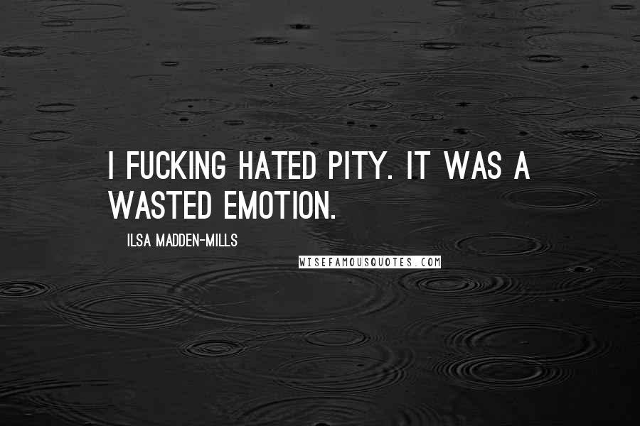 Ilsa Madden-Mills Quotes: I fucking hated pity. It was a wasted emotion.