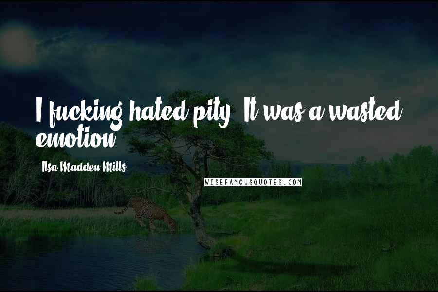 Ilsa Madden-Mills Quotes: I fucking hated pity. It was a wasted emotion.