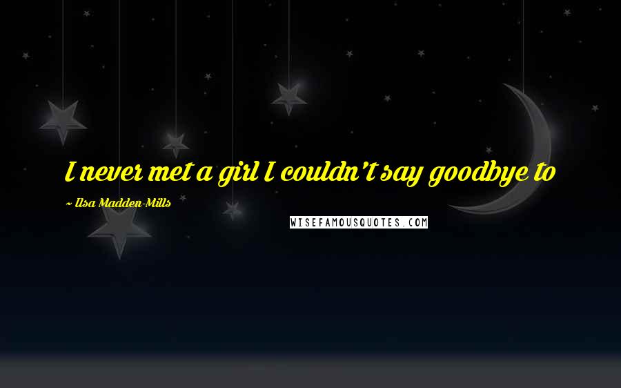 Ilsa Madden-Mills Quotes: I never met a girl I couldn't say goodbye to