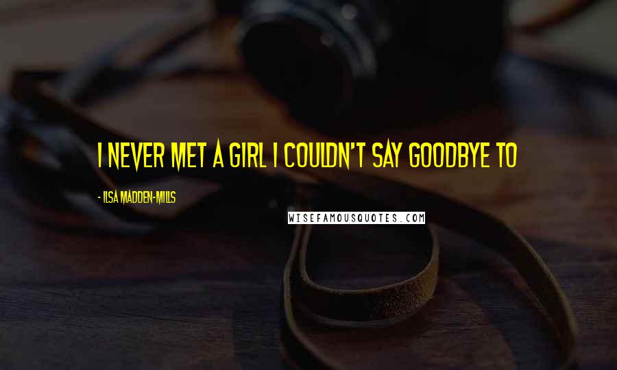 Ilsa Madden-Mills Quotes: I never met a girl I couldn't say goodbye to