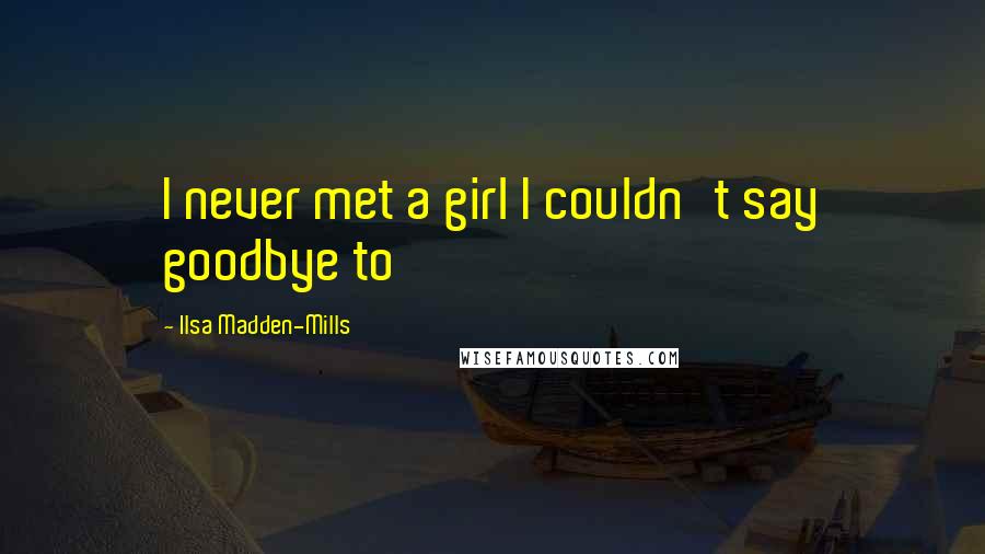 Ilsa Madden-Mills Quotes: I never met a girl I couldn't say goodbye to