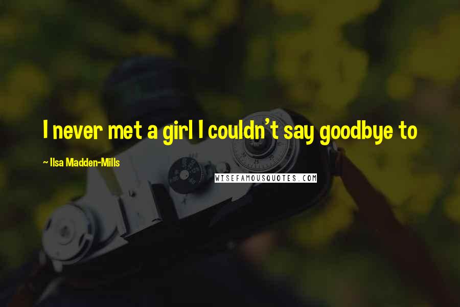 Ilsa Madden-Mills Quotes: I never met a girl I couldn't say goodbye to