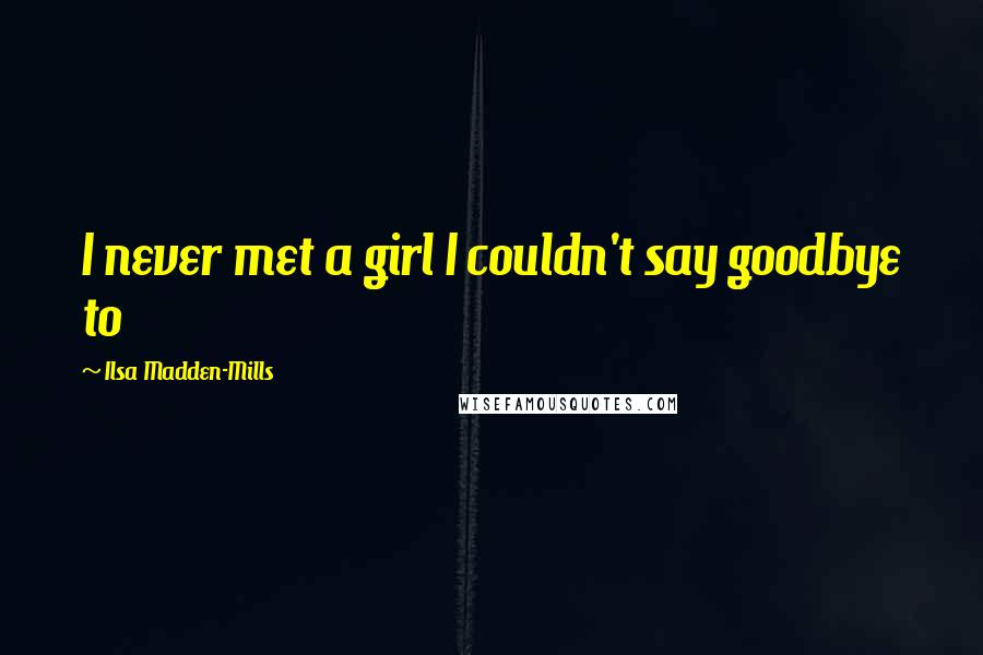 Ilsa Madden-Mills Quotes: I never met a girl I couldn't say goodbye to