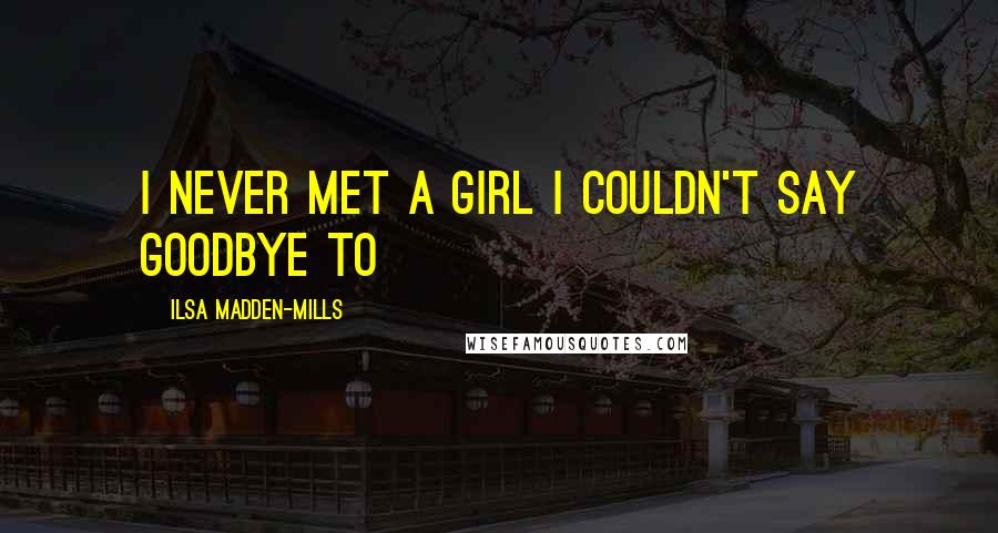 Ilsa Madden-Mills Quotes: I never met a girl I couldn't say goodbye to