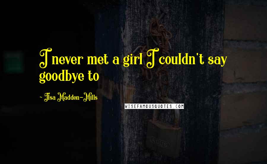 Ilsa Madden-Mills Quotes: I never met a girl I couldn't say goodbye to