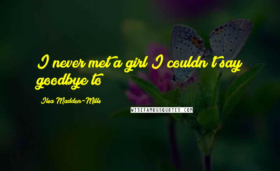 Ilsa Madden-Mills Quotes: I never met a girl I couldn't say goodbye to