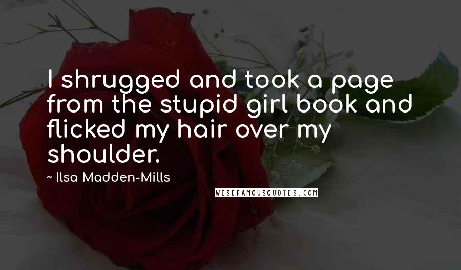 Ilsa Madden-Mills Quotes: I shrugged and took a page from the stupid girl book and flicked my hair over my shoulder.