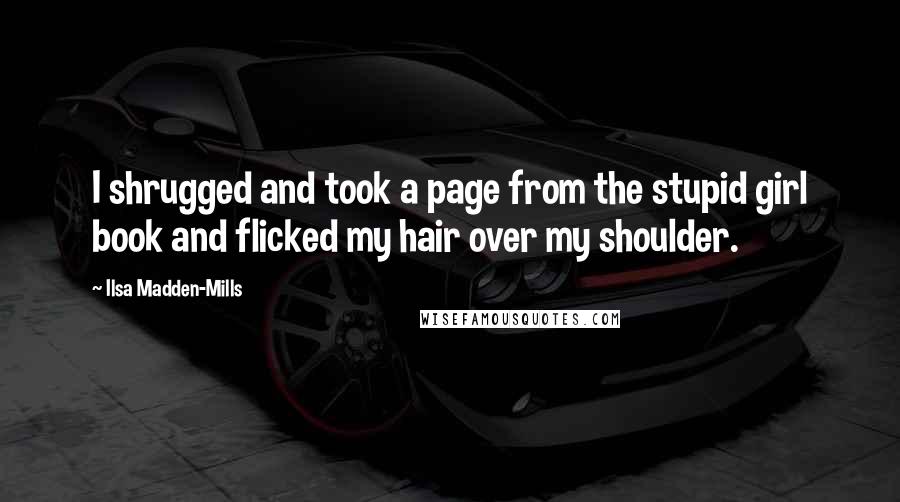 Ilsa Madden-Mills Quotes: I shrugged and took a page from the stupid girl book and flicked my hair over my shoulder.