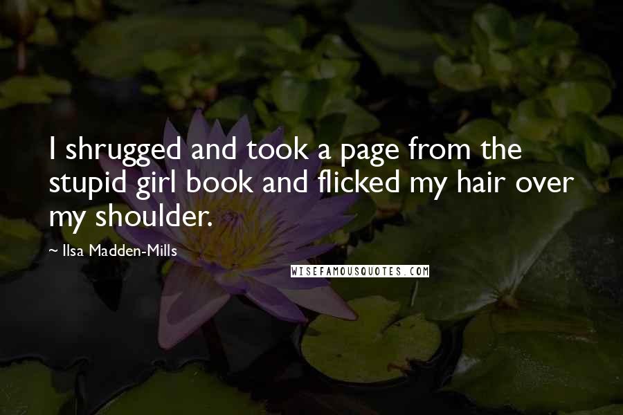 Ilsa Madden-Mills Quotes: I shrugged and took a page from the stupid girl book and flicked my hair over my shoulder.