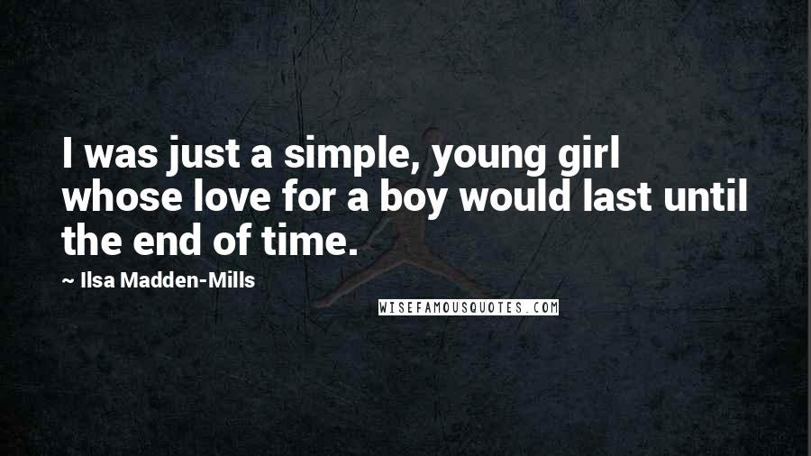 Ilsa Madden-Mills Quotes: I was just a simple, young girl whose love for a boy would last until the end of time.