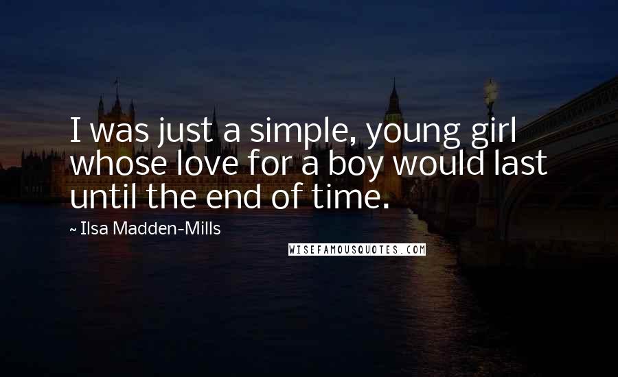 Ilsa Madden-Mills Quotes: I was just a simple, young girl whose love for a boy would last until the end of time.