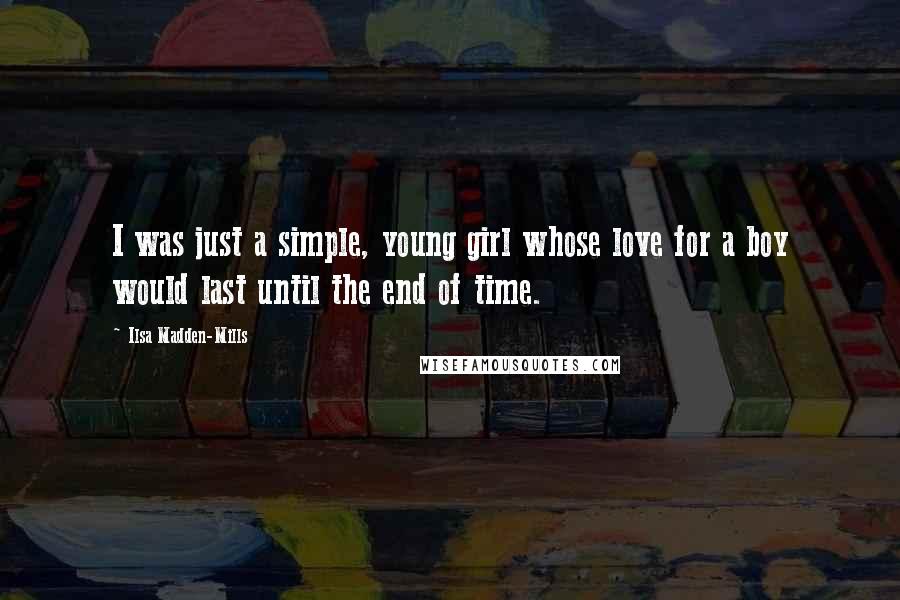 Ilsa Madden-Mills Quotes: I was just a simple, young girl whose love for a boy would last until the end of time.