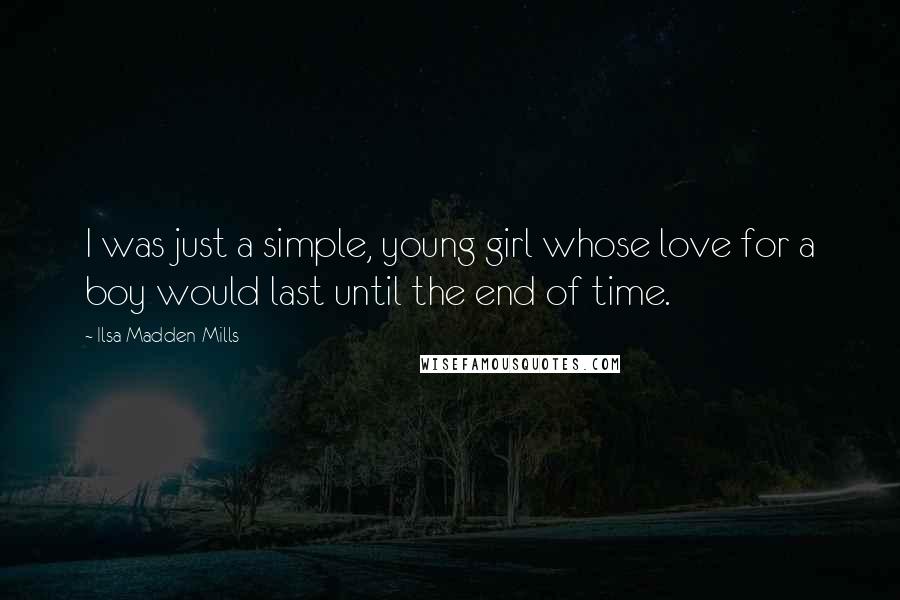 Ilsa Madden-Mills Quotes: I was just a simple, young girl whose love for a boy would last until the end of time.