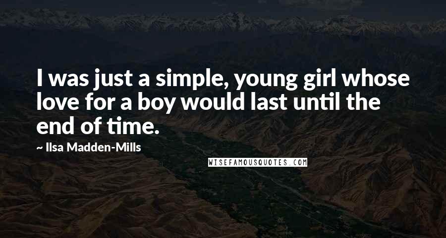 Ilsa Madden-Mills Quotes: I was just a simple, young girl whose love for a boy would last until the end of time.