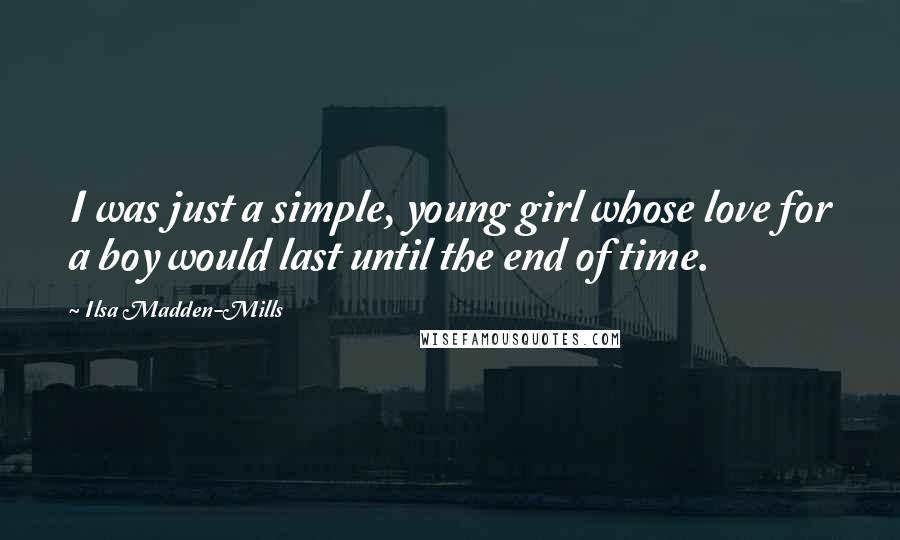 Ilsa Madden-Mills Quotes: I was just a simple, young girl whose love for a boy would last until the end of time.