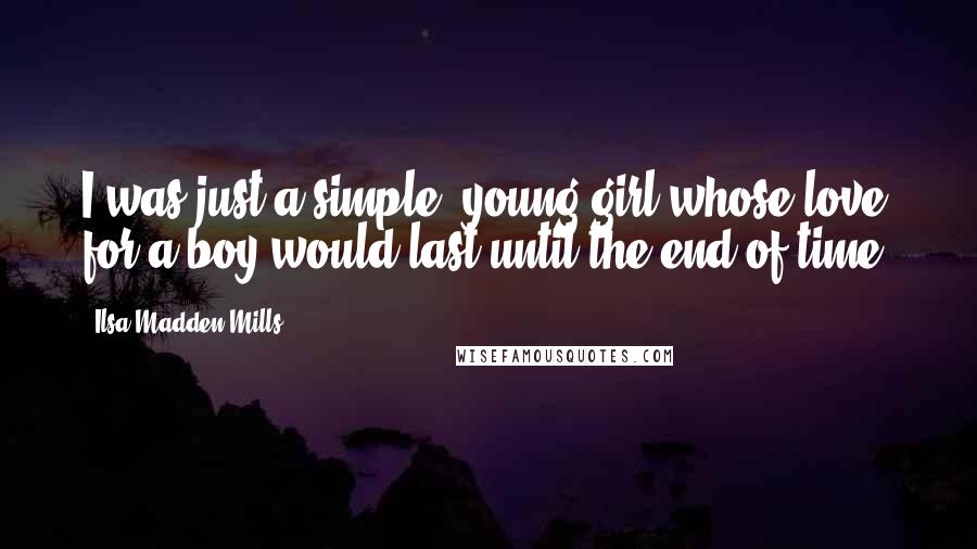 Ilsa Madden-Mills Quotes: I was just a simple, young girl whose love for a boy would last until the end of time.