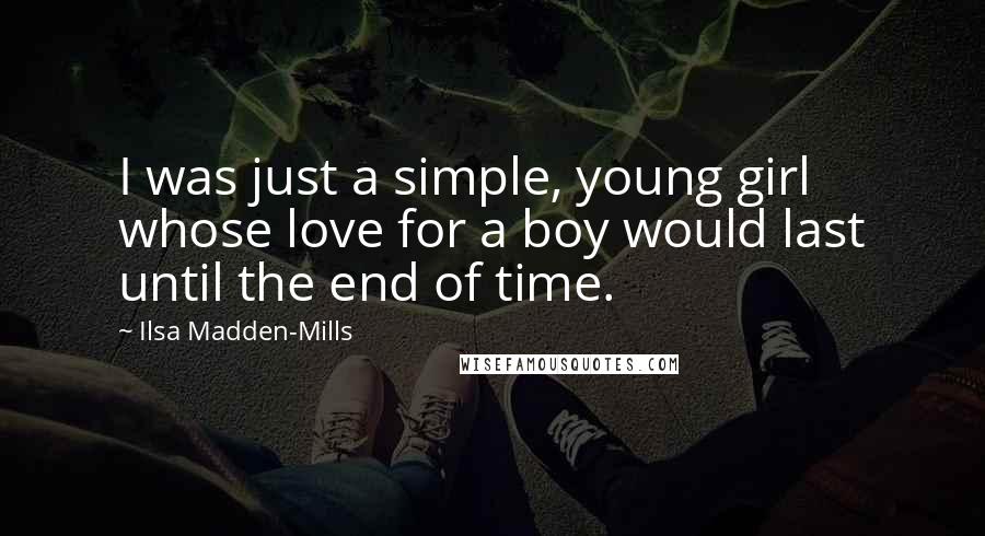 Ilsa Madden-Mills Quotes: I was just a simple, young girl whose love for a boy would last until the end of time.