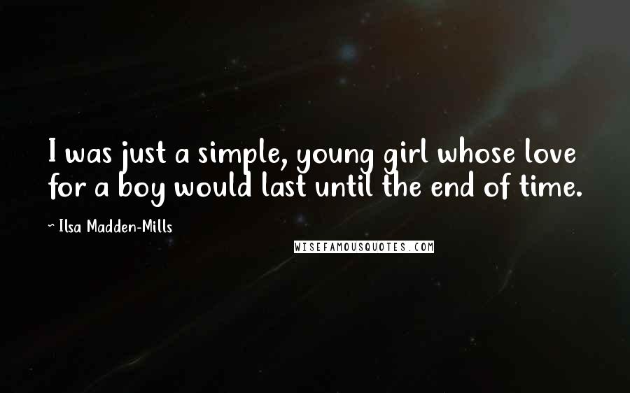 Ilsa Madden-Mills Quotes: I was just a simple, young girl whose love for a boy would last until the end of time.