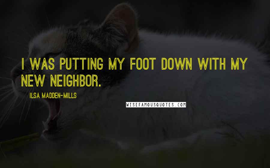 Ilsa Madden-Mills Quotes: I was putting my foot down with my new neighbor.