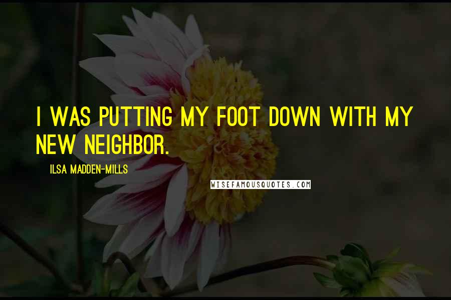 Ilsa Madden-Mills Quotes: I was putting my foot down with my new neighbor.