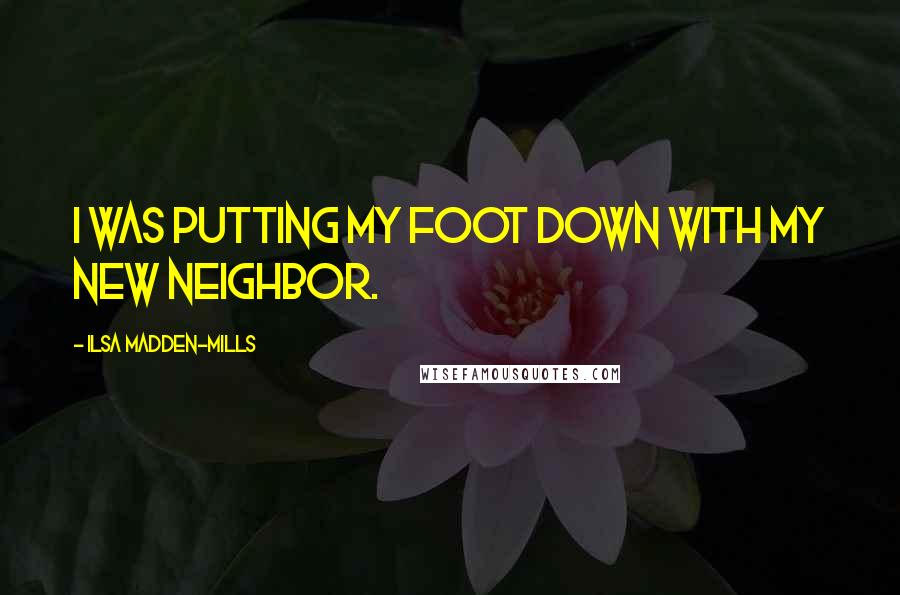 Ilsa Madden-Mills Quotes: I was putting my foot down with my new neighbor.