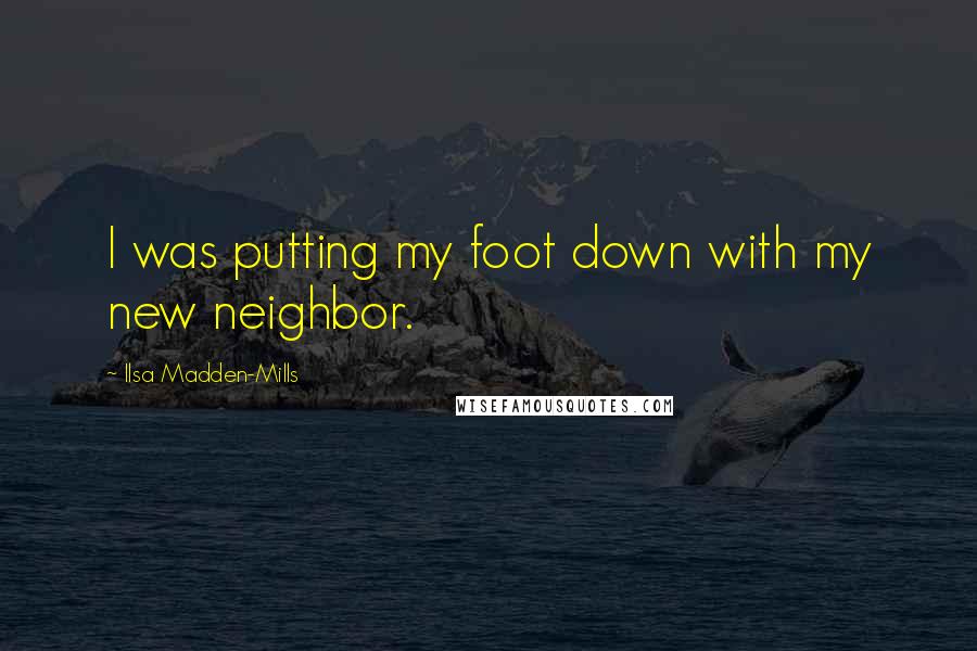 Ilsa Madden-Mills Quotes: I was putting my foot down with my new neighbor.