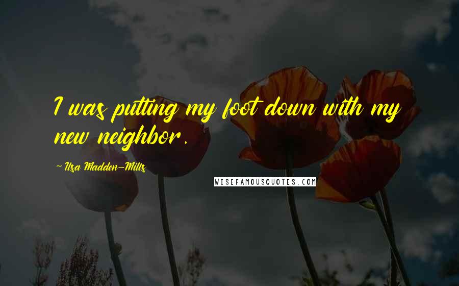 Ilsa Madden-Mills Quotes: I was putting my foot down with my new neighbor.