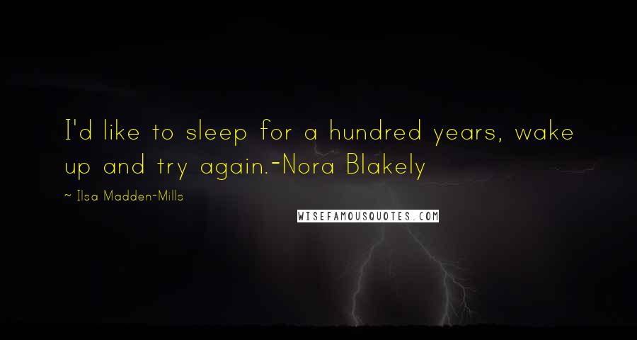 Ilsa Madden-Mills Quotes: I'd like to sleep for a hundred years, wake up and try again.-Nora Blakely