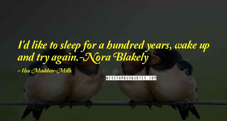Ilsa Madden-Mills Quotes: I'd like to sleep for a hundred years, wake up and try again.-Nora Blakely