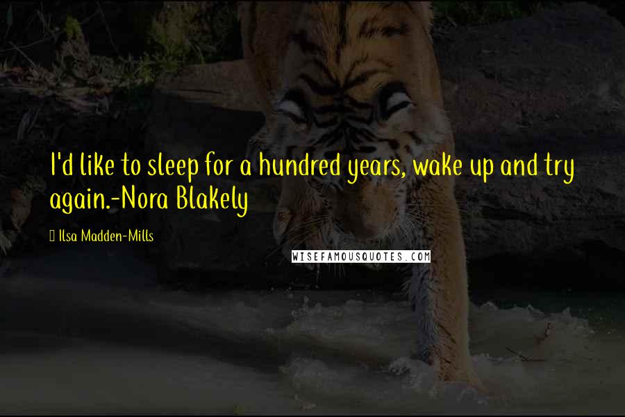 Ilsa Madden-Mills Quotes: I'd like to sleep for a hundred years, wake up and try again.-Nora Blakely