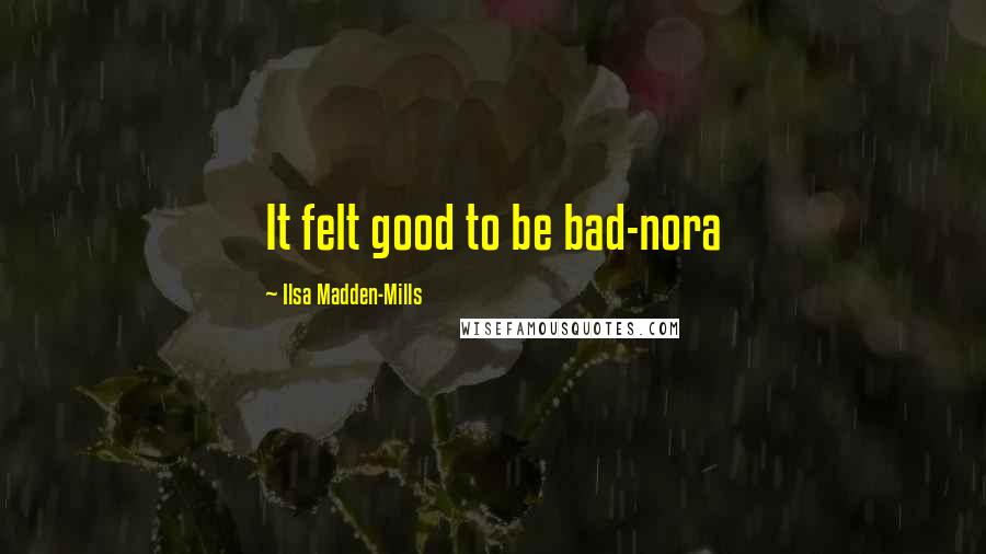 Ilsa Madden-Mills Quotes: It felt good to be bad-nora