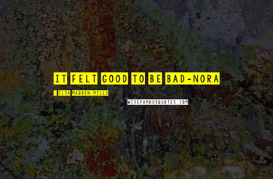 Ilsa Madden-Mills Quotes: It felt good to be bad-nora