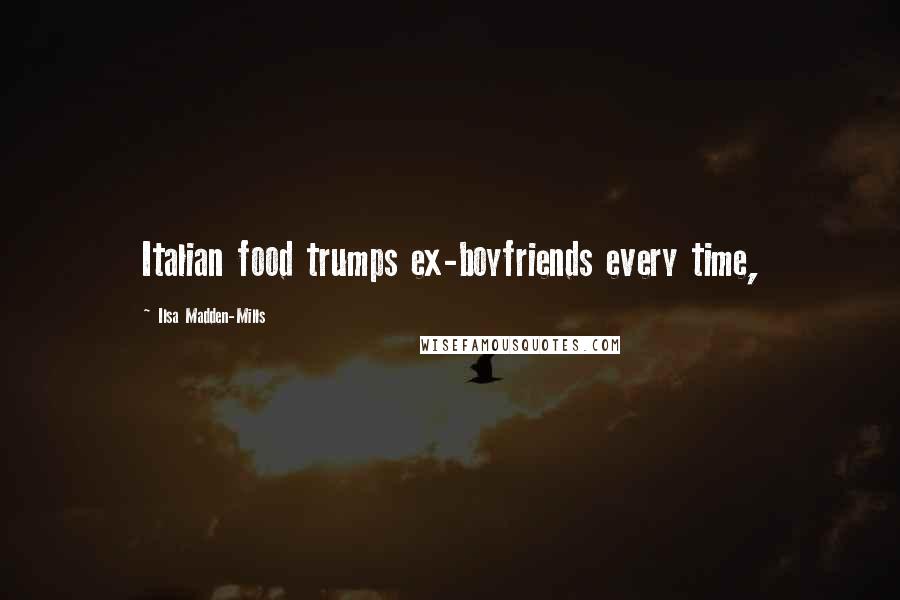 Ilsa Madden-Mills Quotes: Italian food trumps ex-boyfriends every time,