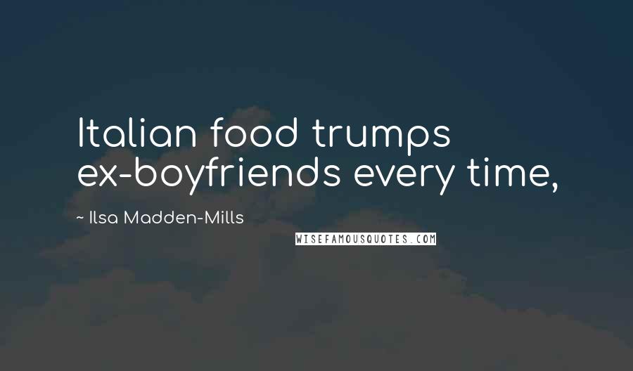 Ilsa Madden-Mills Quotes: Italian food trumps ex-boyfriends every time,