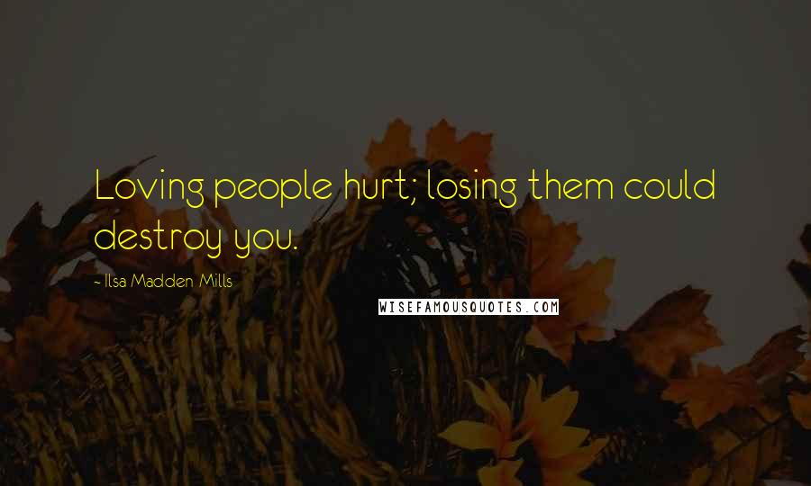 Ilsa Madden-Mills Quotes: Loving people hurt; losing them could destroy you.