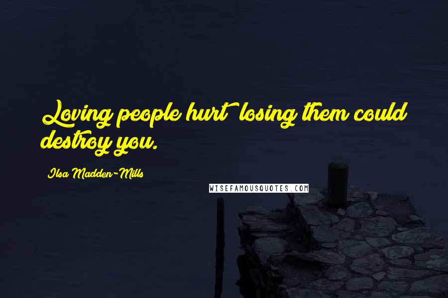 Ilsa Madden-Mills Quotes: Loving people hurt; losing them could destroy you.