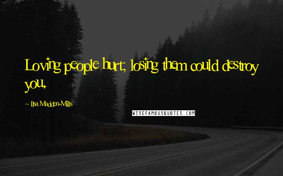 Ilsa Madden-Mills Quotes: Loving people hurt; losing them could destroy you.