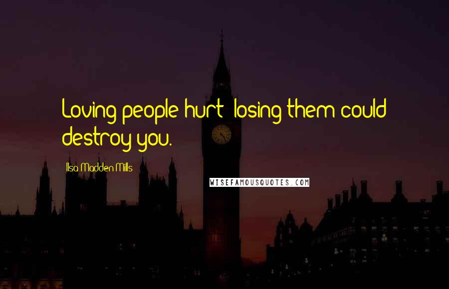 Ilsa Madden-Mills Quotes: Loving people hurt; losing them could destroy you.