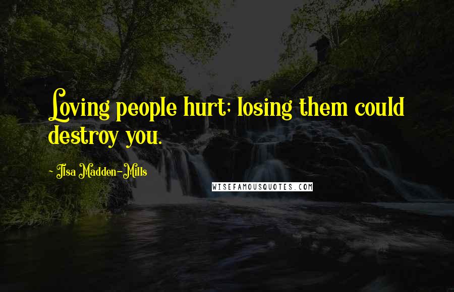 Ilsa Madden-Mills Quotes: Loving people hurt; losing them could destroy you.