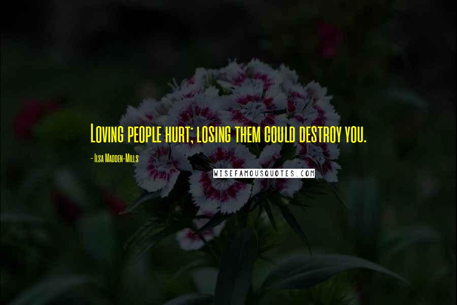 Ilsa Madden-Mills Quotes: Loving people hurt; losing them could destroy you.