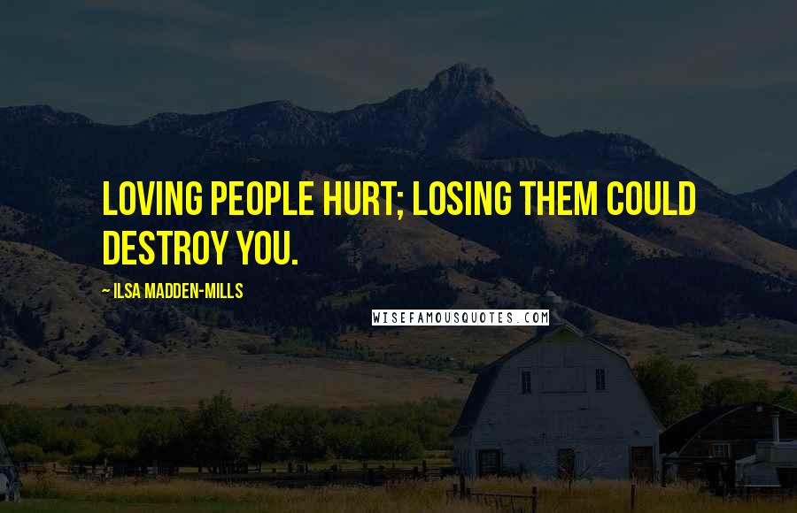 Ilsa Madden-Mills Quotes: Loving people hurt; losing them could destroy you.