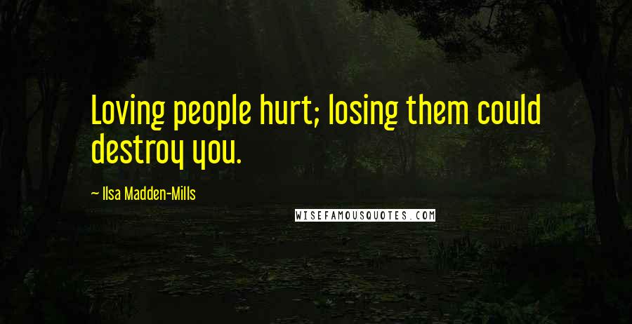 Ilsa Madden-Mills Quotes: Loving people hurt; losing them could destroy you.