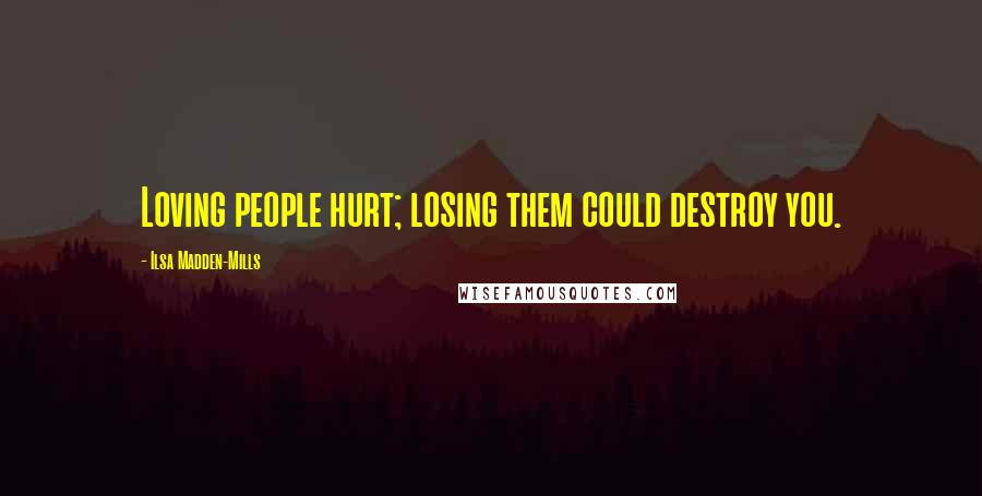 Ilsa Madden-Mills Quotes: Loving people hurt; losing them could destroy you.