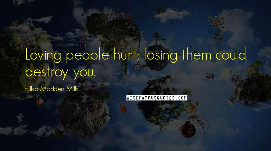 Ilsa Madden-Mills Quotes: Loving people hurt; losing them could destroy you.