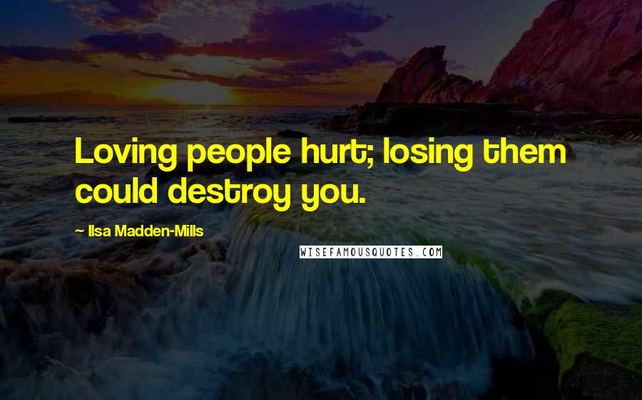 Ilsa Madden-Mills Quotes: Loving people hurt; losing them could destroy you.