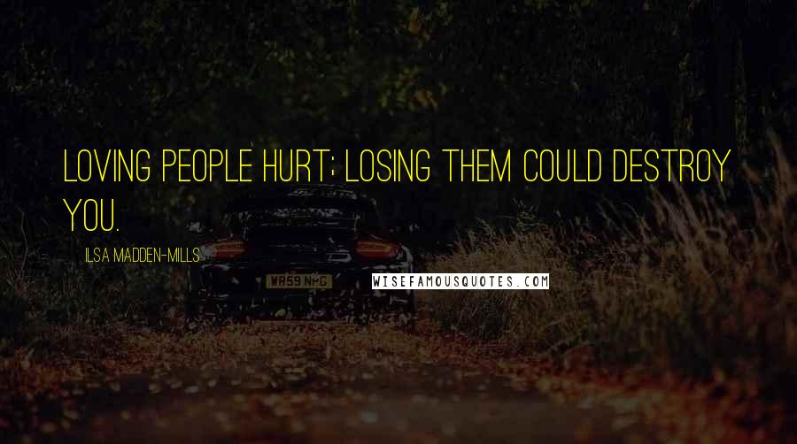 Ilsa Madden-Mills Quotes: Loving people hurt; losing them could destroy you.