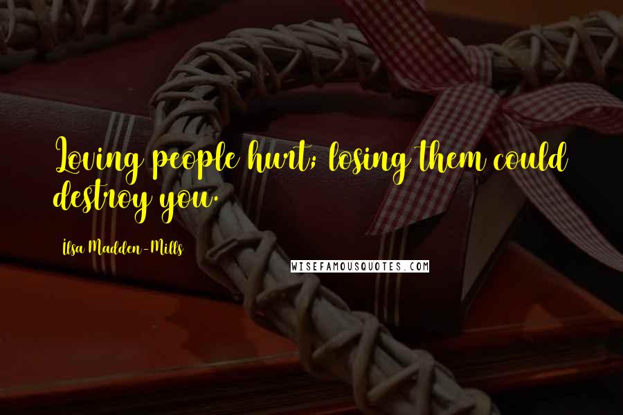 Ilsa Madden-Mills Quotes: Loving people hurt; losing them could destroy you.