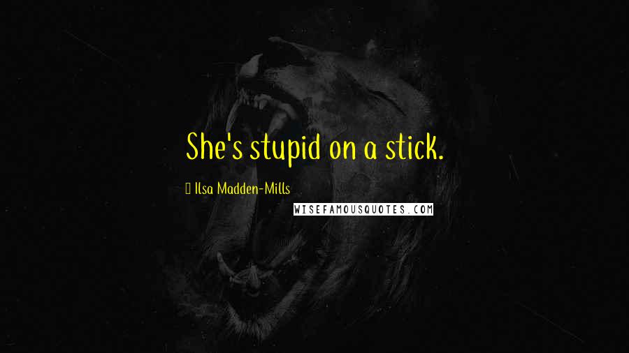 Ilsa Madden-Mills Quotes: She's stupid on a stick.