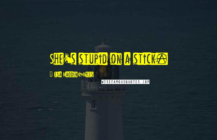 Ilsa Madden-Mills Quotes: She's stupid on a stick.